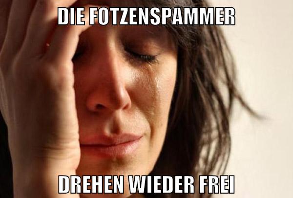 die fotzenspammer drehen wieder frei