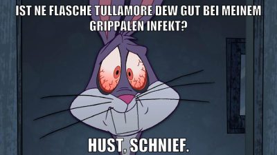 Ist ne Flasche Tullamore Dew gut bei meinem grippalen infekt? Hust, schnief.