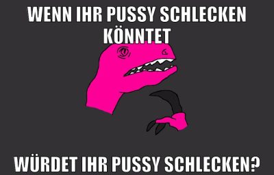 wenn ihr pussy schlecken könntet würdet ihr pussy schlecken?