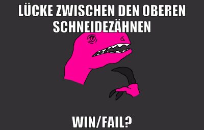 lücke zwischen den oberen schneidezähnen win/fail?