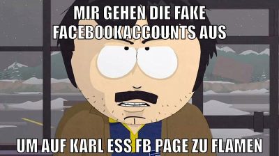 mir gehen die fake facebookaccounts aus um auf karl ess fb page zu flamen