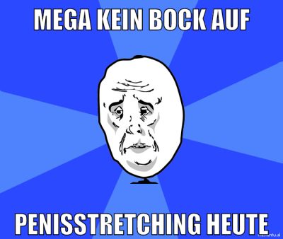 mega kein bock auf penisstretching heute