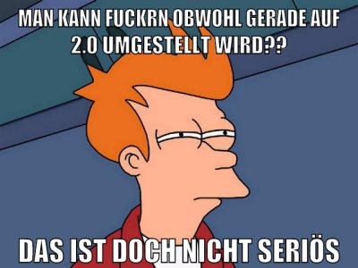 man kann fuckrn obwohl gerade auf 2.0 umgestellt wird?? das ist doch nicht seriös