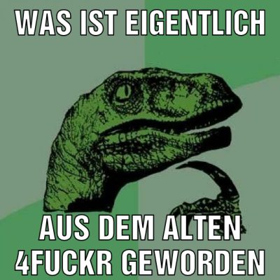 Was ist eigentlich aus dem alten 4fuckr geworden