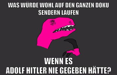 was würde wohl auf den ganzen doku sendern laufen wenn es adolf hitler nie gegeben hätte?
