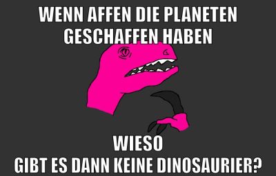 wenn affen die planeten geschaffen haben wieso gibt es dann keine dinosaurier?