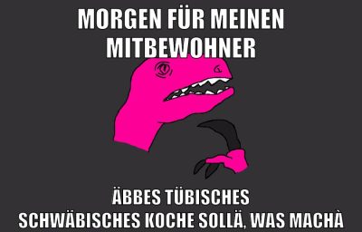 morgen für meinen mitbewohner äbbes tübisches schwäbisches koche sollä, was machà