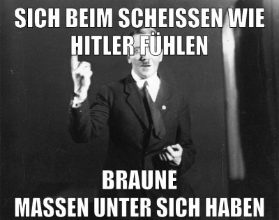 sich beim scheißen wie hitler fühlen braune massen unter sich haben
