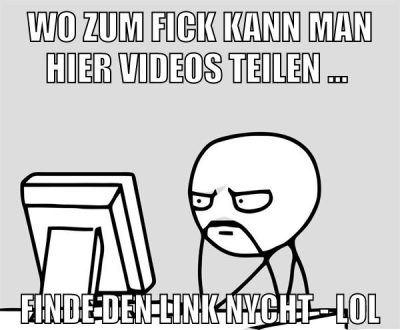 WO zum fick kann man hier videos teilen ... finde den link nycht - lol