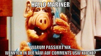 HALLO MARINER WARUM PASSIERT NIX WENN ICH IN DER NAVI AUF COMMENTS USW KLICKE?