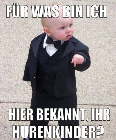 für was bin ich hier bekannt, ihr hurenkinder?