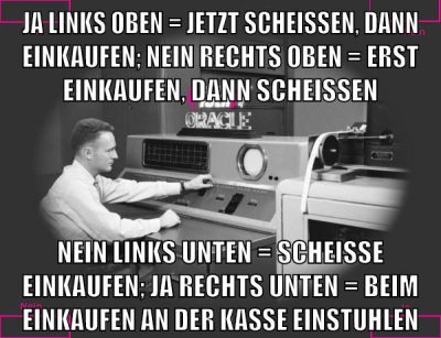 ja links oben = jetzt scheißen, dann einkaufen; nein rechts oben = erst einkaufen, dann scheissen nein links unten = scheisse einkaufen; ja rechts unten = beim einkaufen an der kasse einstuhlen