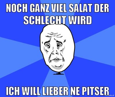 noch ganz viel salat der schlecht wird ich will lieber ne pitser