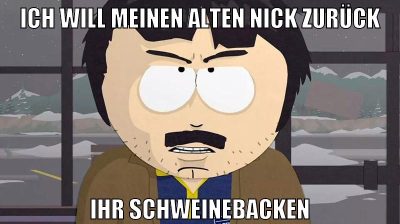 Ich will meinen alten Nick zurück Ihr schweinebacken