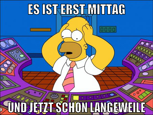 Es ist erst mittag und jetzt schon langeweile