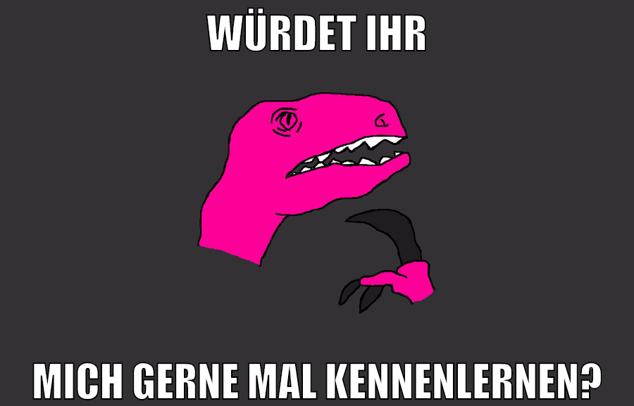 würdet ihr mich gerne mal kennenlernen?