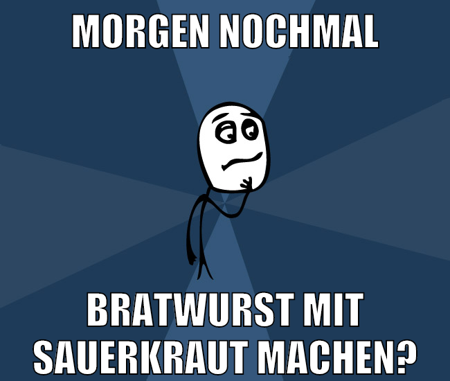 morgen nochmal bratwurst mit sauerkraut machen?