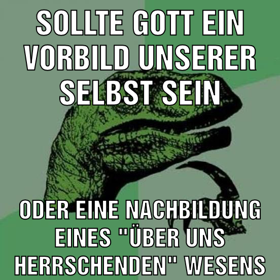 Sollte gott ein vorbild unserer selbst sein Oder eine nachbildung eines "über uns herrschenden" wesens