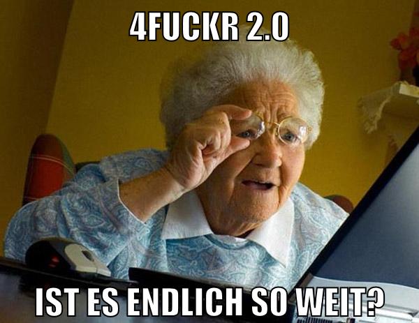 4fuckr 2.0 ist es endlich so weit?