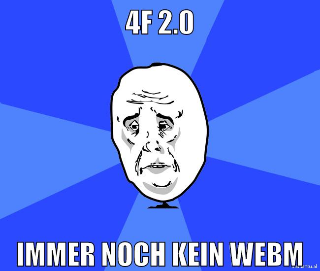 4f 2.0 immer noch kein webm