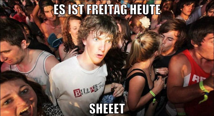 Es ist Freitag heute sheeet