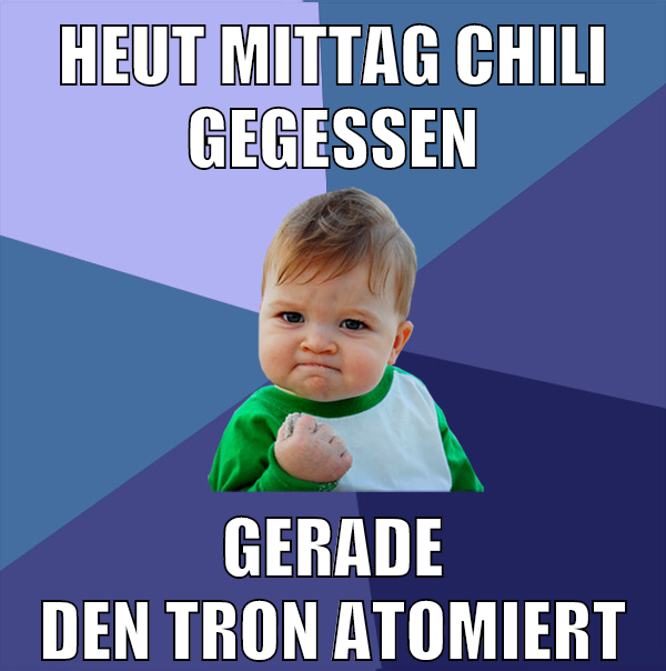 heut mittag Chili gegessen gerade den Thron atomiert