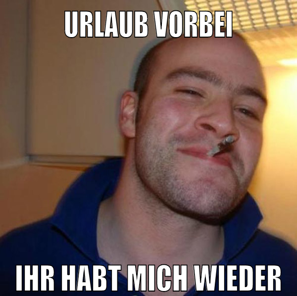 Urlaub vorbei Ihr habt mich wieder