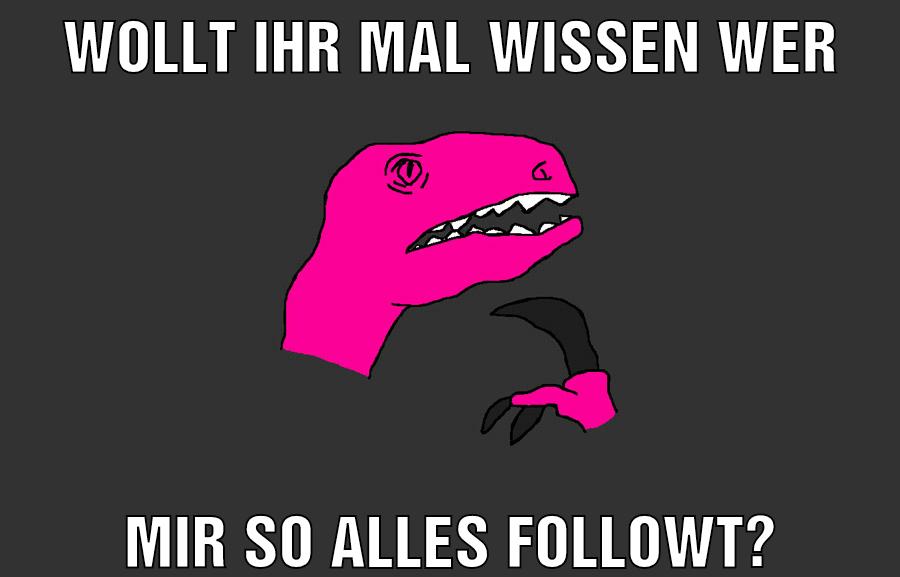 wollt ihr mal wissen wer mir so alles followt?