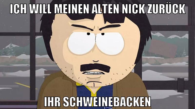 Ich will meinen alten Nick zurück Ihr schweinebacken