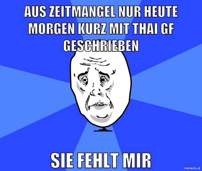aus zeitmangel nur heute morgen kurz mit thai gf geschrieben sie fehlt mir