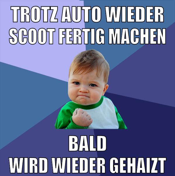 Trotz auto wieder scoot fertig machen bald wird wieder gehaizt