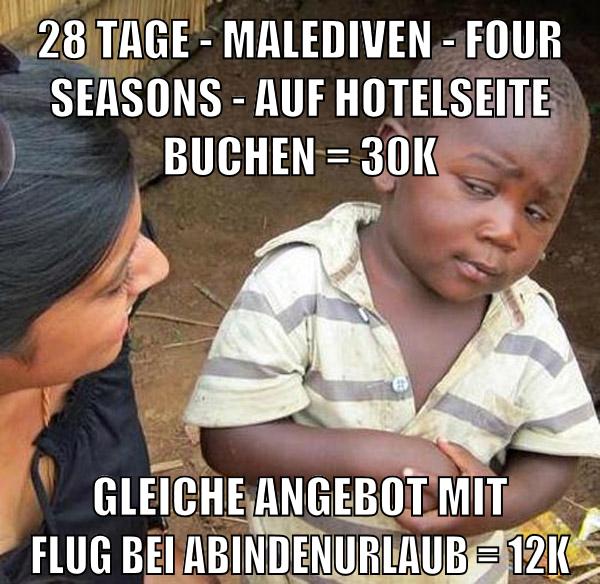 28 tage - malediven - four seasons - auf hotelseite buchen = 30k gleiche angebot mit flug bei abindenurlaub = 12k
