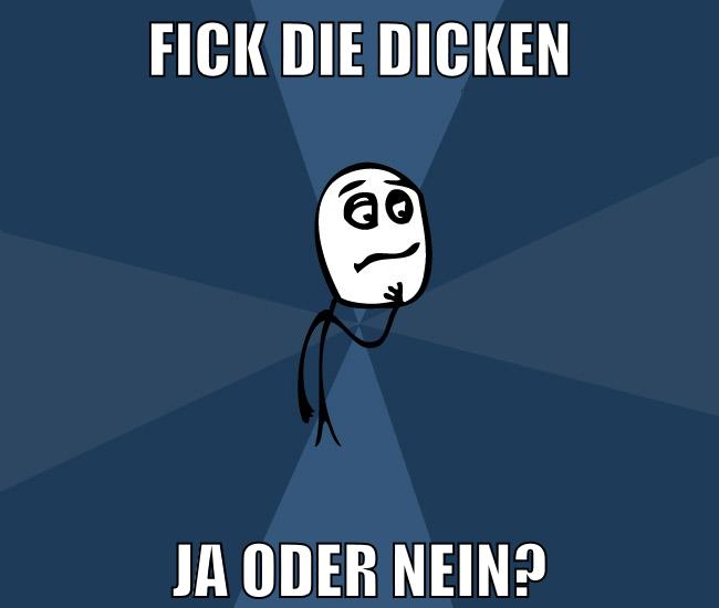 fick die dicken ja oder nein?