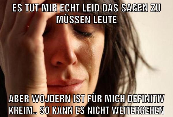 es tut mir echt leid das sagen zu müssen leute aber wojdern ist für mich definitiv kreim.. so kann es nicht weitergehen