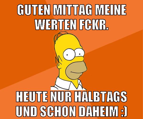 guten mittag meine werten fckr. heute nur halbtags und schon daheim :)