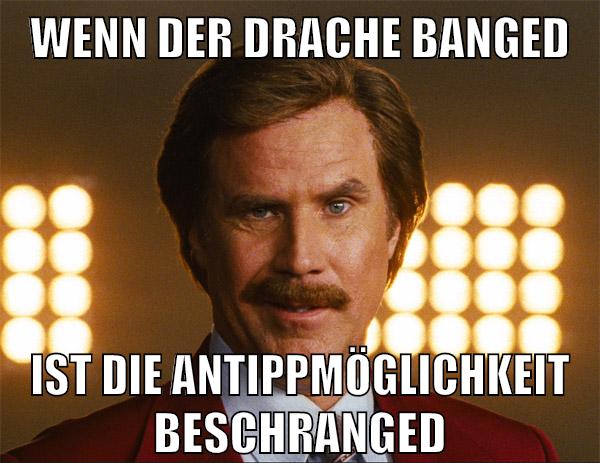wenn der drache banged ist die antippmöglichkeit beschranged