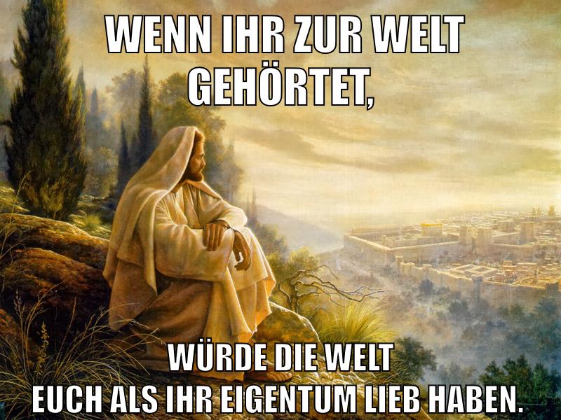 Wenn ihr zur Welt gehörtet, würde die Welt euch als ihr Eigentum lieb haben.