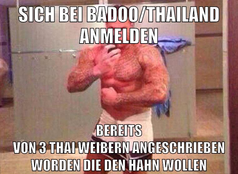 sich bei badoo/thailand anmelden bereits von 3 thai weibern angeschrieben worden die den hahn wollen