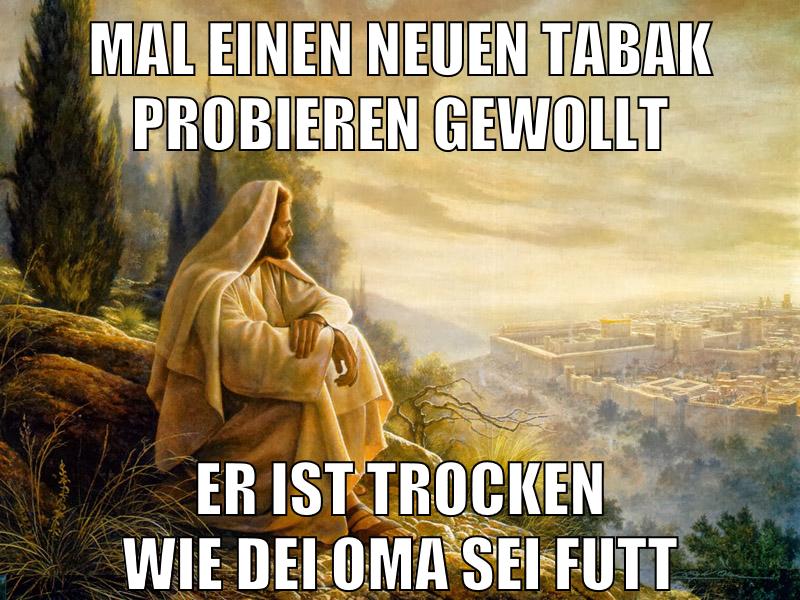 Mal einen neuen Tabak probieren gewollt er ist trocken wie dei Oma sei Futt