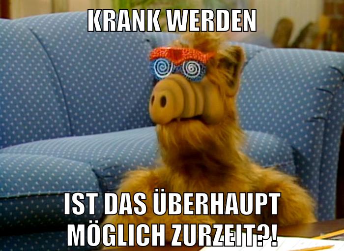 Krank werden ist das überhaupt möglich zurzeit?!