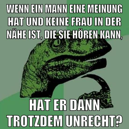 wenn ein mann eine meinung hat und keine frau in der nähe ist, die sie hören kann, hat er dann trotzdem unrecht?