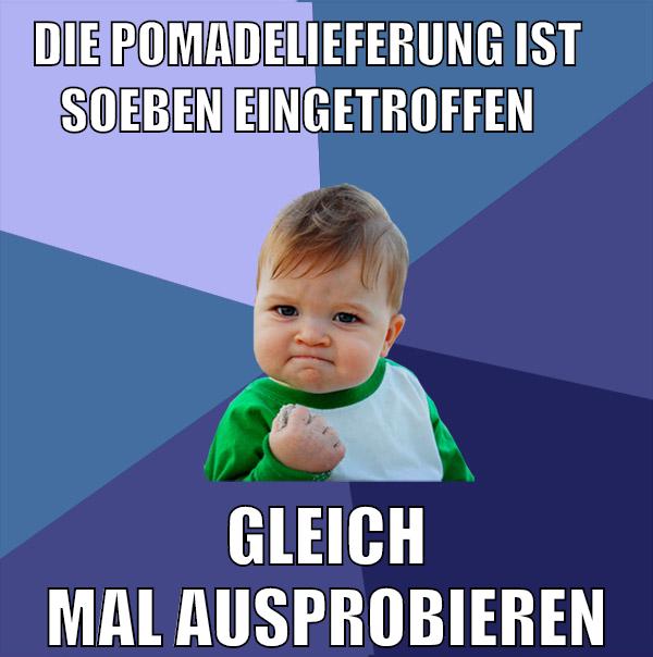 die pomadelieferung ist     soeben eingetroffen gleich mal ausprobieren
