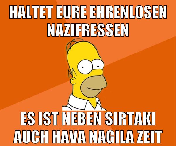 Haltet eure ehrenlosen nazifressen es ist neben sirtaki auch hava nagila zeit