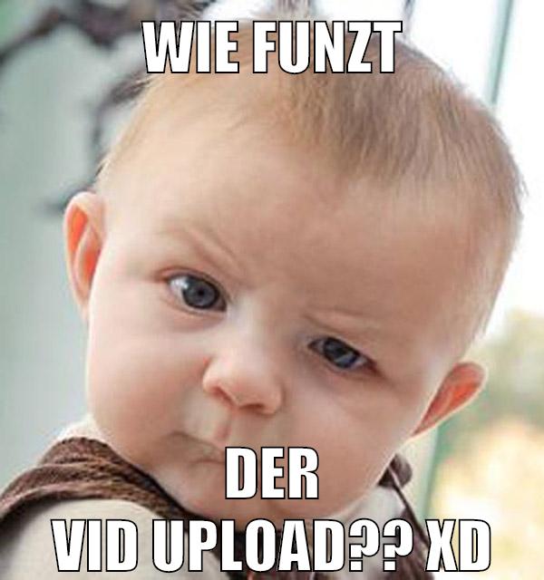 Wie funzt der Vid upload?? xD