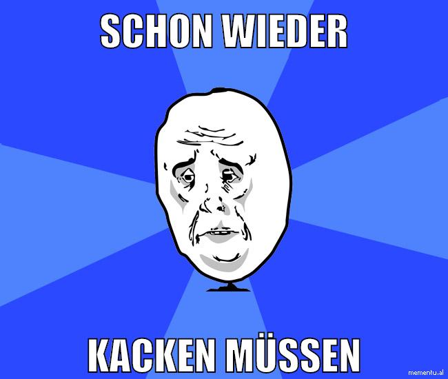 schon wieder kacken müssen