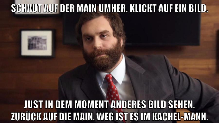 Schaut auf der main umher. Klickt auf ein Bild. Just in dem Moment anderes Bild sehen. Zurück auf die Main. Weg ist es im Kachel-mann.