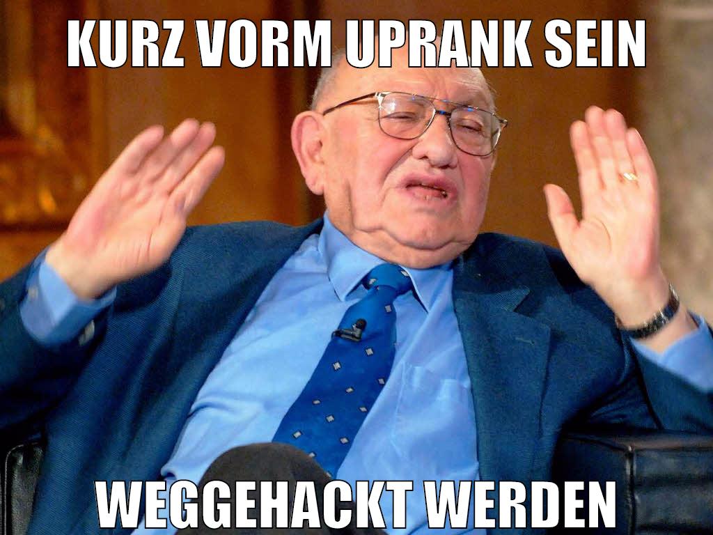 kurz vorm uprank sein weggehackt werden