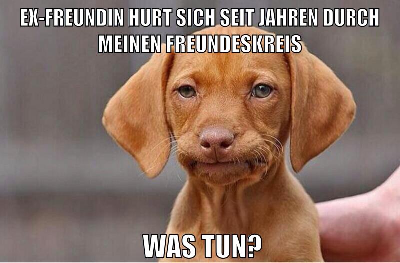 ex-freundin hurt sich seit jahren durch meinen freundeskreis was tun?