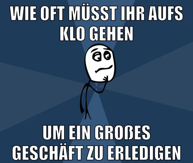 Wie oft müsst ihr aufs klo gehen um ein großes geschäft zu erledigen