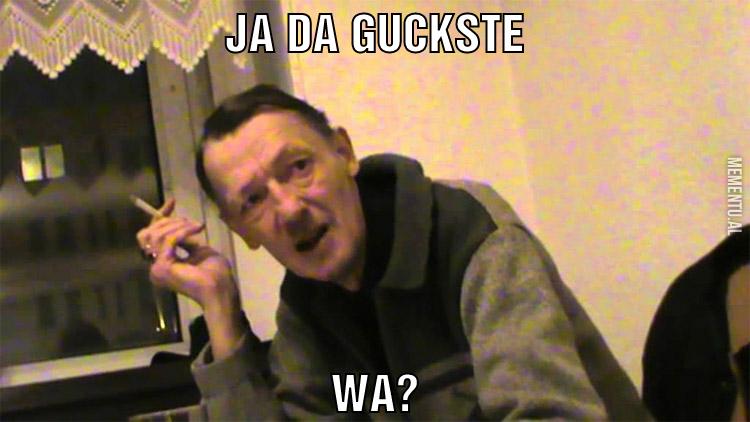 ja da guckste wa?